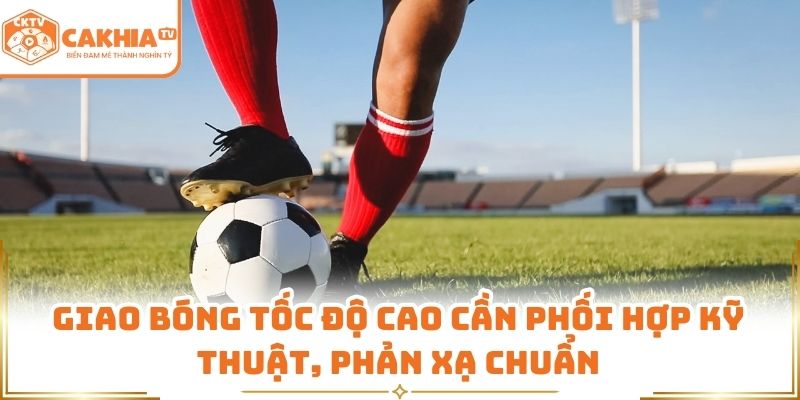 Giao bóng tốc độ cao cần phối hợp kỹ thuật, phản xạ chuẩn