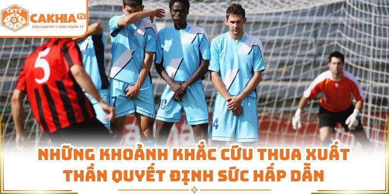 Những khoảnh khắc cứu thua xuất thần quyết định sức hấp dẫn